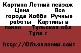 Картина Летний пейзаж › Цена ­ 25 420 - Все города Хобби. Ручные работы » Картины и панно   . Тульская обл.,Тула г.